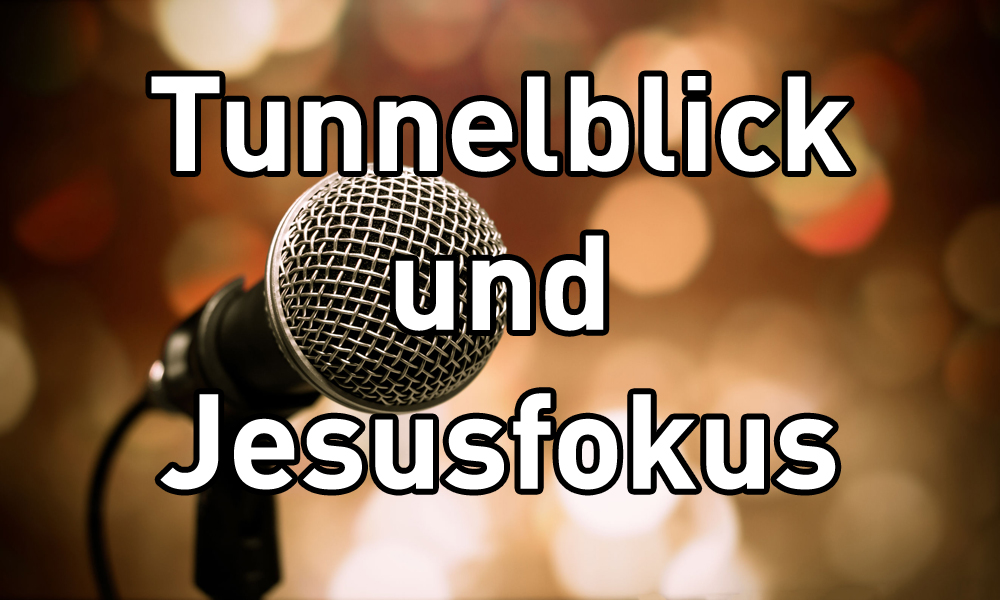 Tunnelblick und Jesusfokus