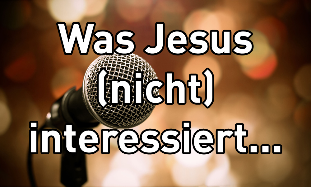 Was Jesus (nicht) interessiert…
